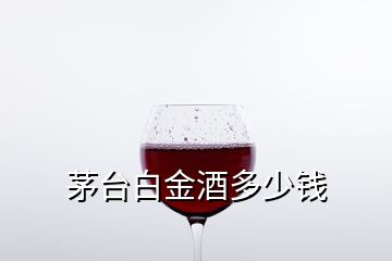 茅台白金酒多少钱