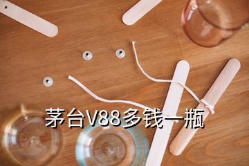 茅台V88多钱一瓶