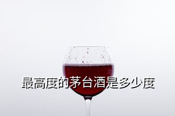 最高度的茅台酒是多少度