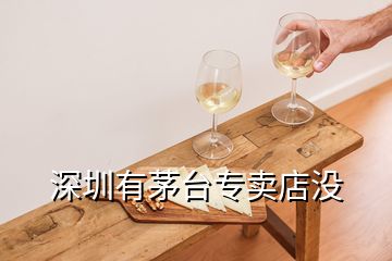 深圳有茅台专卖店没