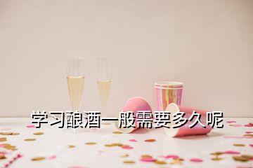 学习酿酒一般需要多久呢