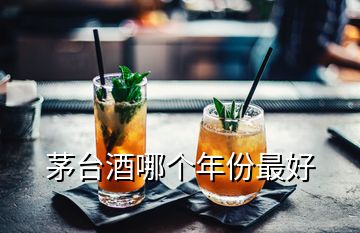 茅台酒哪个年份最好