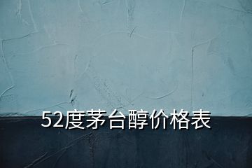 52度茅台醇价格表