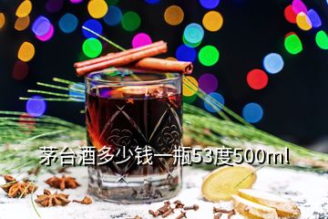 茅台酒多少钱一瓶53度500ml