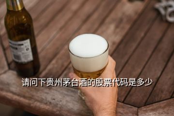 请问下贵州茅台酒的股票代码是多少