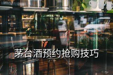 茅台酒预约抢购技巧