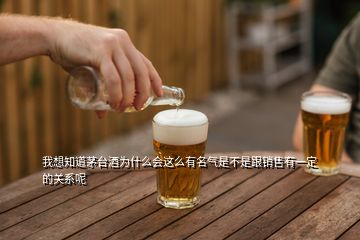 我想知道茅台酒为什么会这么有名气是不是跟销售有一定的关系呢