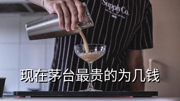 现在茅台最贵的为几钱