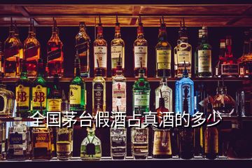 全国茅台假酒占真酒的多少