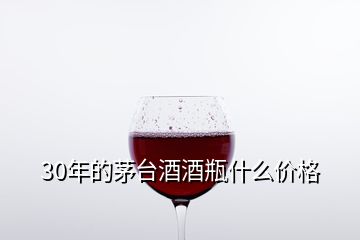 30年的茅台酒酒瓶什么价格