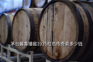 茅台酱香播窖1935红色传奇卖多少钱