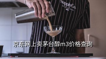 京东网上卖茅台醇m3价格查询