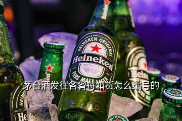 茅台酒发往各省每箱货怎么编号的