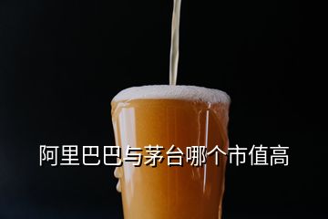 阿里巴巴与茅台哪个市值高