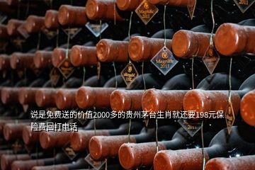 说是免费送的价值2000多的贵州茅台生肖就还要198元保险费回打电话