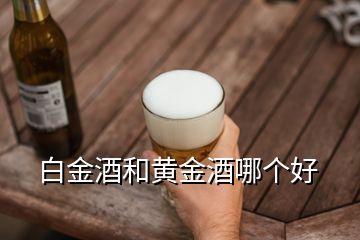 白金酒和黄金酒哪个好