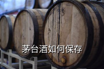 茅台酒如何保存