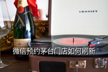 微信预约茅台门店如何刷新