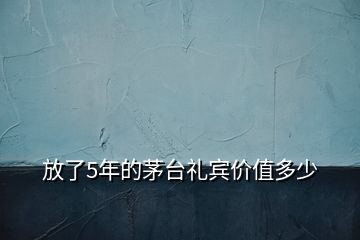 放了5年的茅台礼宾价值多少