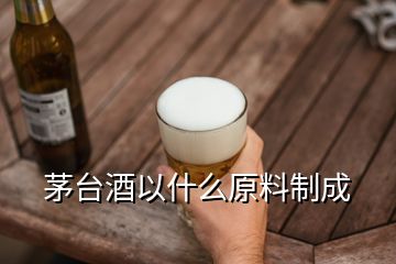 茅台酒以什么原料制成