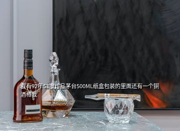 我有92年53度珍品茅台500ML纸盒包装的里面还有一个铜酒樽我