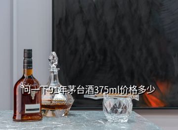 问一下91年茅台酒375ml价格多少