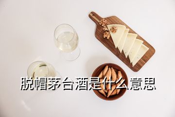 脱帽茅台酒是什么意思