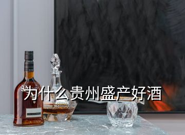 为什么贵州盛产好酒