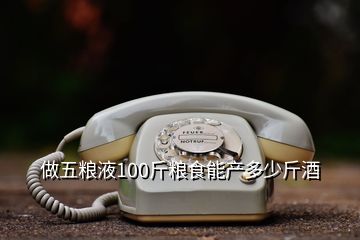 做五粮液100斤粮食能产多少斤酒