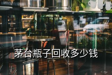 茅台瓶子回收多少钱