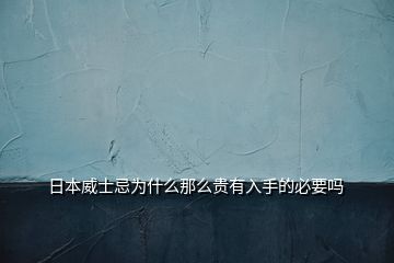 日本威士忌为什么那么贵有入手的必要吗