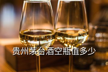 贵州茅台酒空瓶值多少