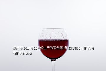 请问 有2014年10月份生产的茅台醇9年53度500ml的酒吗 有的话什么价