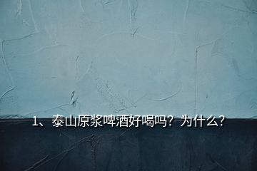 1、泰山原浆啤酒好喝吗？为什么？