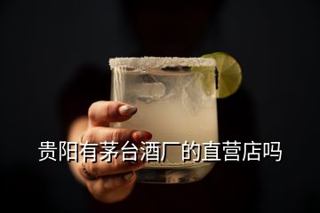 贵阳有茅台酒厂的直营店吗