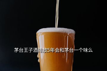 茅台王子酒陈放5年会和茅台一个味么