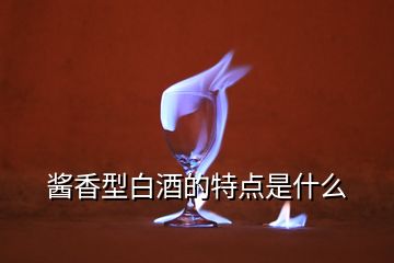 酱香型白酒的特点是什么