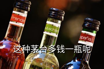 这种茅台多钱一瓶呢