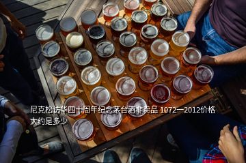 尼克松访华四十周年纪念茅台酒非卖品 1972一2012价格大约是多少