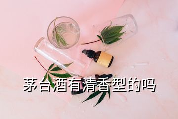 茅台酒有清香型的吗