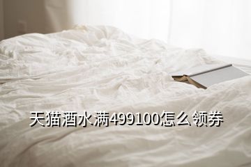 天猫酒水满499100怎么领券