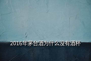 2016年茅台酒为什么没有酒杯