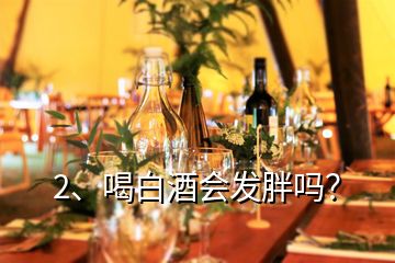 2、喝白酒会发胖吗？