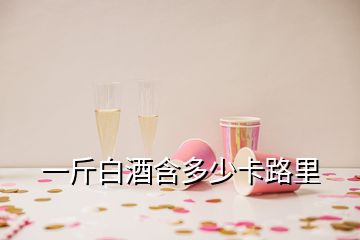 一斤白酒含多少卡路里