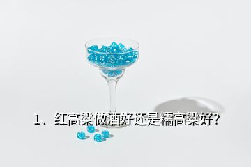 1、红高粱做酒好还是糯高粱好？