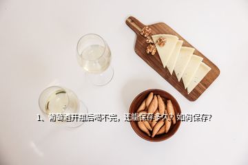 1、葡萄酒开瓶后喝不完，还能保存多久？如何保存？