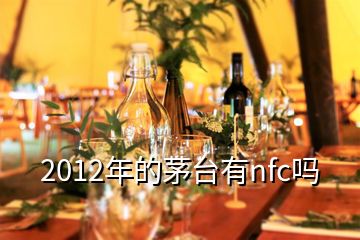 2012年的茅台有nfc吗