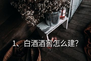 1、白酒酒窖怎么建？