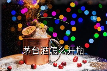 茅台酒怎么开瓶