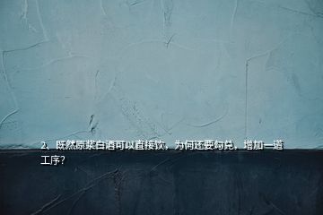 2、既然原浆白酒可以直接饮，为何还要勾兑，增加一道工序？